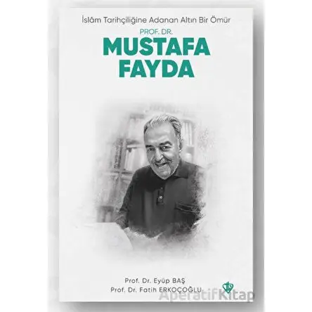 İslam Tarihçiliğine Adanan Altın Bir Ömür Prof. Dr. Mustafa Fayda