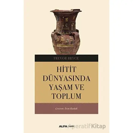 Hitit Dünyasında Yaşam ve Toplum - Trevor Bryce - Alfa Yayınları