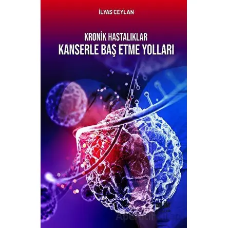 Kronik Hastalıklar Kanserle Baş Etme Yolları - İlyas Ceylan - Akıl Fikir Yayınları