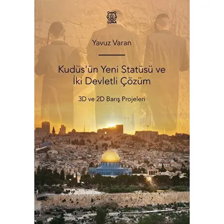 Kudüsün Yeni Statüsü ve İki Devletli Çözüm 3D ve 2D Barış Projeleri - Yavuz Varan - Luna Yayınları