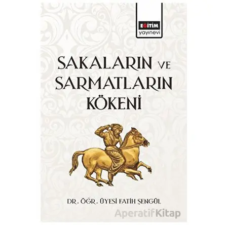 Sakaların ve Sarmatların Kökeni - Fatih Şengül - Eğitim Yayınevi - Bilimsel Eserler
