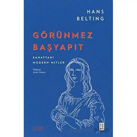 Görünmez Başyapıt - Sanattaki Modern Mitler - Hans Belting - Ketebe Yayınları