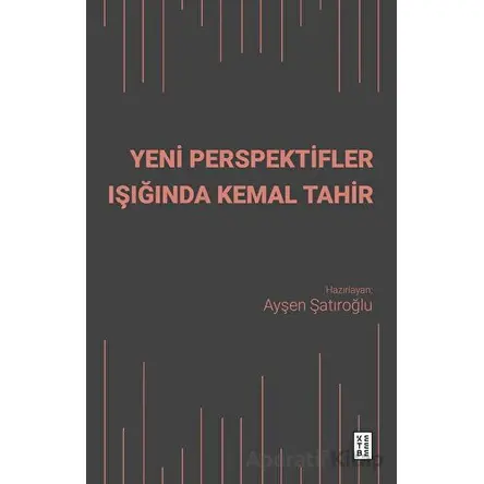 Yeni Perspektifler Işığında Kemal Tahir - Ayşen Şatıroğlu - Ketebe Yayınları