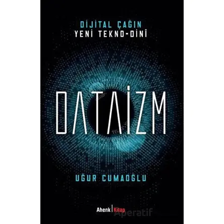 Dijital Çağın Yeni Tekno-Dini Dataizm - Uğur Cumaoğlu - Ahenk Kitap