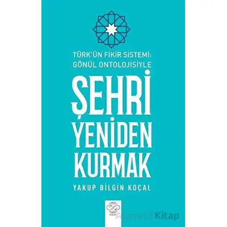 Türk Fikir Sistemi: Gönül Ontolojisiyle Şehri Yeniden Kurmak - Yakup Bilgin Koçal - Post Yayınevi