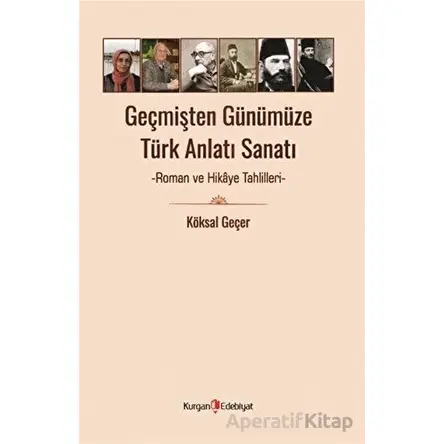 Geçmişten Günümüze Türk Anlatı Sanatı - Roman ve Hikaye Tahlilleri - Köksal Geçer - Kurgan Edebiyat