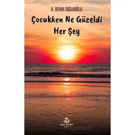 Çocukken Ne Güzeldi Her Şey - H.Berna Doğanoğlu - Ekşi Karga Yayınları