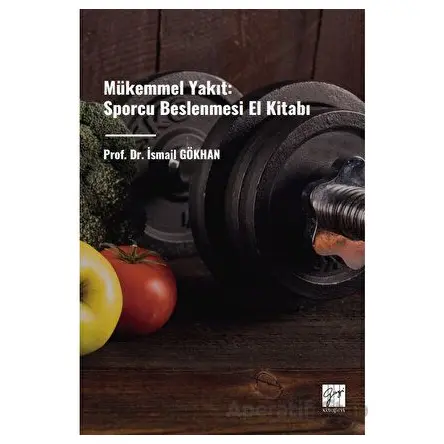 Mükemmel Yakıt: Sporcu Beslenmesi El Kitabı - İsmail Gökhan - Gazi Kitabevi