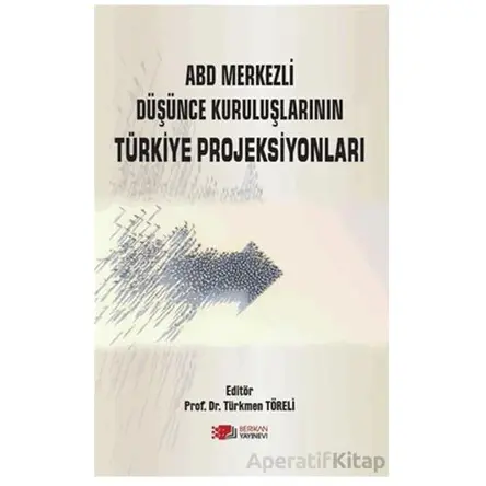 ABD Merkezli Düşünce Kuruluşlarının Türkiye Projeksiyonları - Türkmen Töreli - Berikan Yayınevi