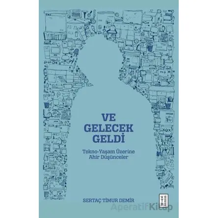 Ve Gelecek Geldi - Tekno-Yaşam Üzerine Ahir Düşünceler - Sertaç Timur Demir - Ketebe Yayınları