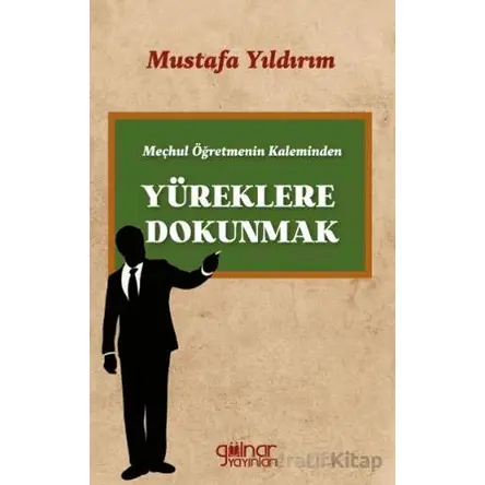Meçhul Öğretmenin Kaleminden Yüreklere Dokunmak - Mustafa Yıldırım - Gülnar Yayınları