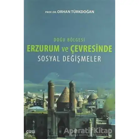 Doğu Bölgesi Erzurum ve Çevresinde Sosyal Değişmeler - Orhan Türkdoğan - Çizgi Kitabevi Yayınları