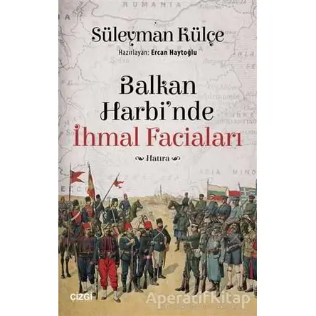 Balkan Harbinde İhmal Faciaları - Süleyman Külçe - Çizgi Kitabevi Yayınları