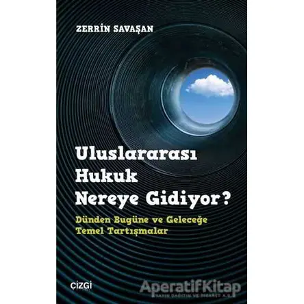 Uluslararası Hukuk Nereye Gidiyor? - Zerrin Savaşan - Çizgi Kitabevi Yayınları