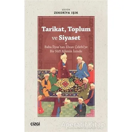 Tarikat, Toplum ve Siyaset (Baba İlyastan Elvan Çelebiye Bir Süfi Ailenin İzinde)