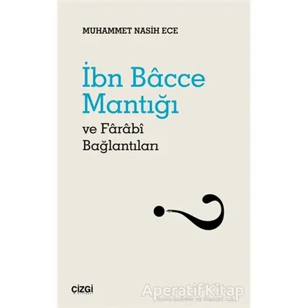 İbn Bacce Mantığı ve Farabi Bağlantıları - Muhammet Nasih Ece - Çizgi Kitabevi Yayınları