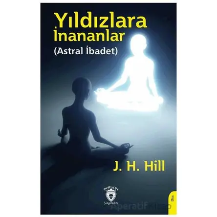 Yıldızlara İnananlar (Astral İbadet) - J. H. Hill - Dorlion Yayınları