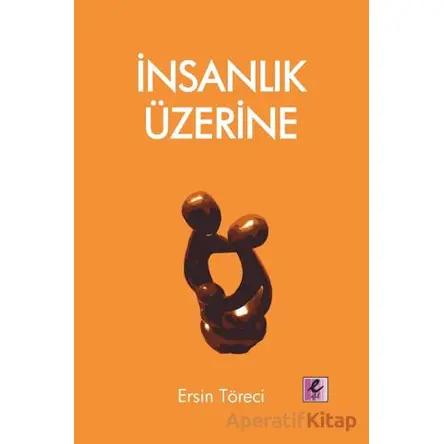 İnsanlık Üzerine - Ersin Töreci - Efil Yayınevi
