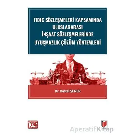 FIDIC Sözleşmeleri Kapsamında Uluslararası İnşaat Sözleşmelerinde Uyuşmazlık Çözüm Yöntemleri