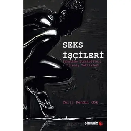 Seks İşçileri - Tahakküm Stratejileri - Direniş Taktikleri - Yeliz Kendir Gök - Phoenix Yayınevi