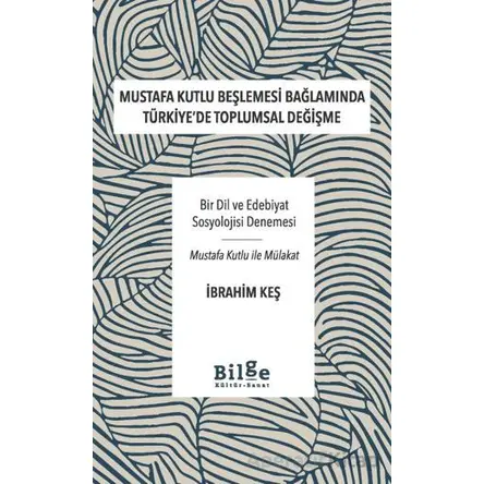 Mustafa Kutlu Beşlemesi Bağlamında Türkiyede Toplumsal Değişme - İbrahim Keş - Bilge Kültür Sanat