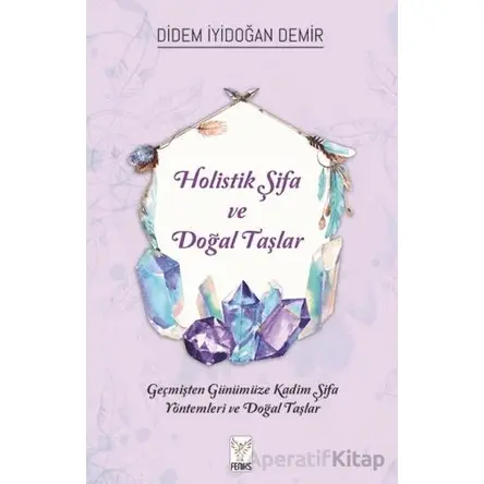 Holistik Şifa ve Doğal Taşlar - Didem İyidoğan Demir - Feniks Yayınları