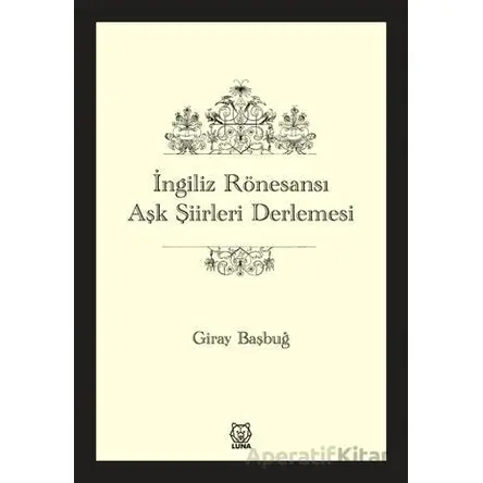İngiliz Rönesansı Aşk Şiirleri Derlemesi - Giray Başbuğ - Luna Yayınları