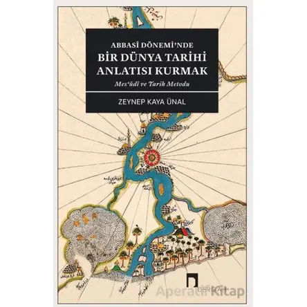 Abbasi Dönemi’nde Bir Dünya Tarihi Anlatısı Kurmak - Zeynep Kaya Ünal - Dergah Yayınları