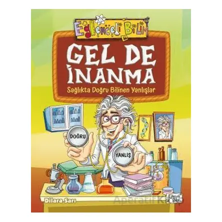 Gel De İnanma - Sağlıkta Doğru Bilinen Yanlışlar - Dilara Sarı - Eğlenceli Bilgi Yayınları