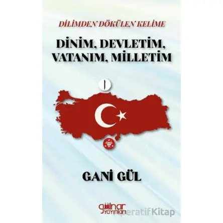 Dilimden Dökülen Kelime Dinim, Devletim, Vatanım, Milletim - Gani Gül - Gülnar Yayınları