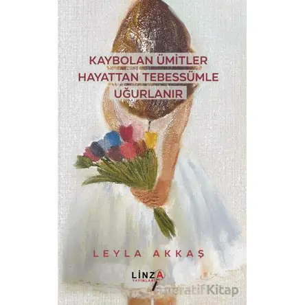 Kaybolan Ümitler Hayattan Tebessümle Uğurlanır - Leyla Akkaş - Linza Yayınları
