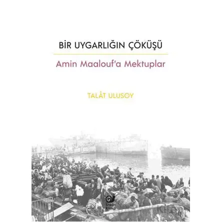 Bir Uygarlığın Çöküşü - Amin Maalouf’a Mektuplar - Talat Ulusoy - Sakin Kitap