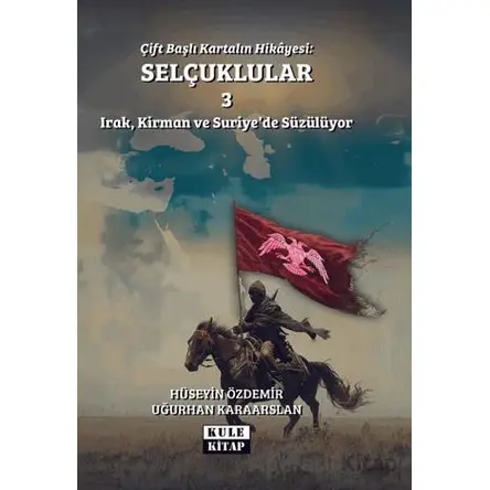 Çift Başlı Kartalın Hikayesi: Selçuklular 3 - Irak, Kirman ve Suriyede Süzülüyor