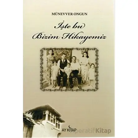 İşte Bu Bizim Hikayemiz - Münevver Ongun - Ay Kitap