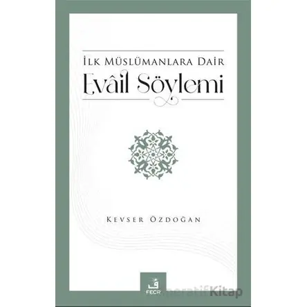 İlk Müslümanlara Dair Evail Söylemi - Kevser Özdoğan - Fecr Yayınları