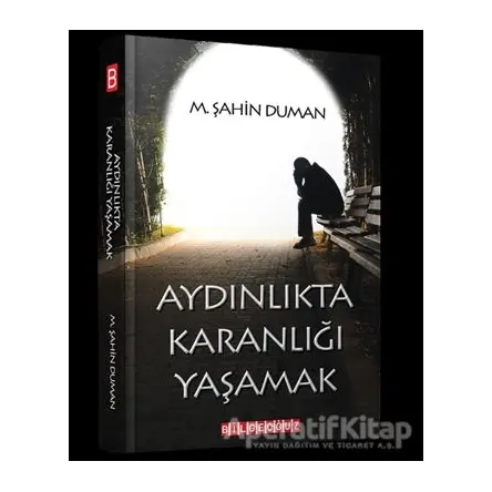 Aydınlıkta Karanlığı Yaşamak - M.Şahin Duman - Bilgeoğuz Yayınları