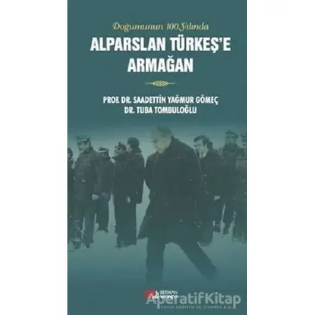 Doğumunun 100. Yılında Alparslan Türkeşe Armağan - Saadettin Yağmur Gömeç - Berikan Yayınevi