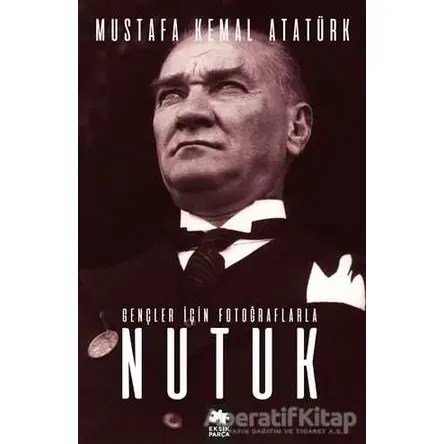 Gençler İçin Fotoğraflarla Nutuk - Mustafa Kemal Atatürk - Eksik Parça Yayınları
