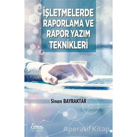 İşletmelerde Raporlama Ve Rapor Yazım Teknikleri - Sinan Bayraktar - Ceres Yayınları