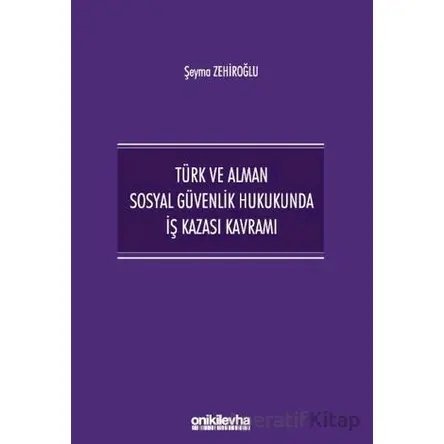 Türk ve Alman Sosyal Güvenlik Hukukunda İş Kazası Kavramı - Şeyma Zehiroğlu - On İki Levha Yayınları