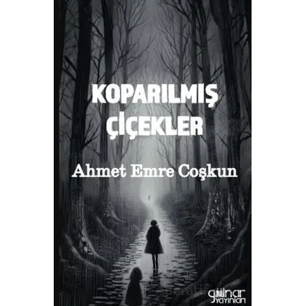 Koparılmış Çiçekler - Ahmet Emre Coşkun - Gülnar Yayınları