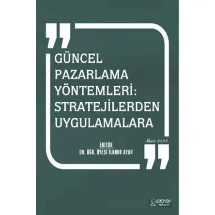 Güncel Pazarlama Yöntemleri: Stratejilerden Uygulamalara - İlknur Ayar - Serüven Yayınevi