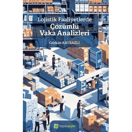 Lojistik Faaliyetlerde Çözümlü Vaka Analizleri - Gürkan Kavrazlı - Hiperlink Yayınları