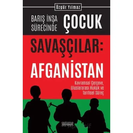 Barış İnşa Sürecinde Çocuk Savaşçılar: Afganistan Kavramsal Çerçeve, Uluslararası Hukuk ve Tarihsel