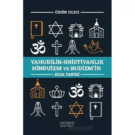 Yahudilik-Hristiyanlık Hinduizm ve Budizm’in Kısa Tarihi - Özgür Yıldız - Astana Yayınları