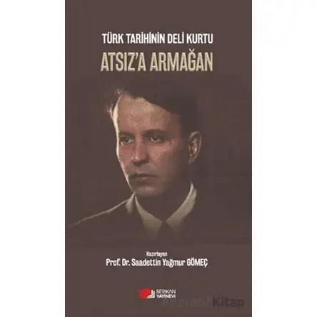 Türk Tarihinin Deli Kurtu Atsıza Armağan - Saadettin Yağmur Gömeç - Berikan Yayınevi