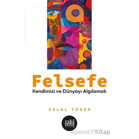 Felsefe - Kendimizi ve Du¨nyayı Algılamak - Celal Türer - Eski Yeni Yayınları