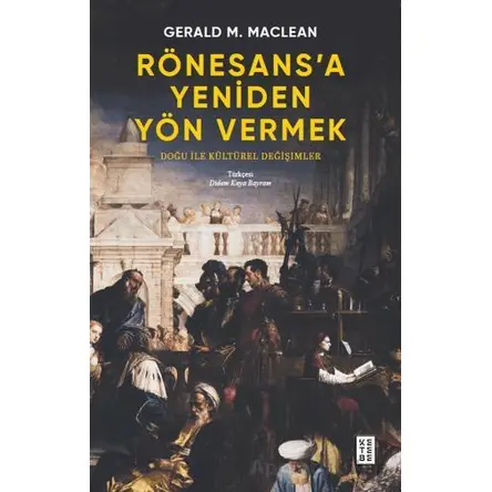 Rönesans’a Yeniden Yön Vermek - Doğu ile Kültürel Değişimler - Gerald MacLean - Ketebe Yayınları