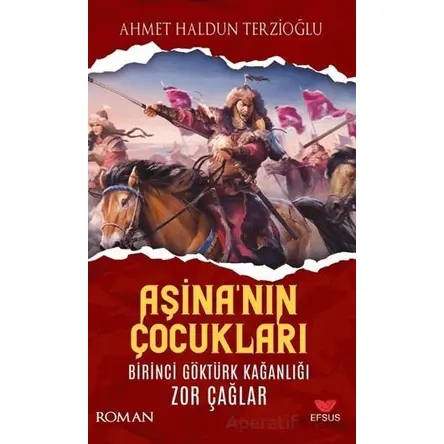 Aşinanın Çocukları Birinci Göktürk Kağanlığı Zor Çağlar - Ahmet Haldun Terzioğlu - Efsus Yayınları