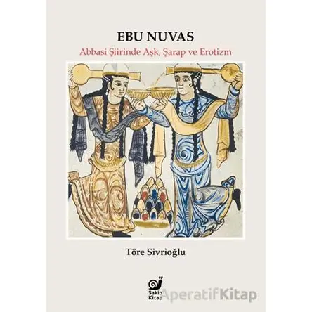 Ebu Nuvas Abbasi Şiirinde Aşk, Şarap ve Erotizm - Töre Sivrioğlu - Sakin Kitap